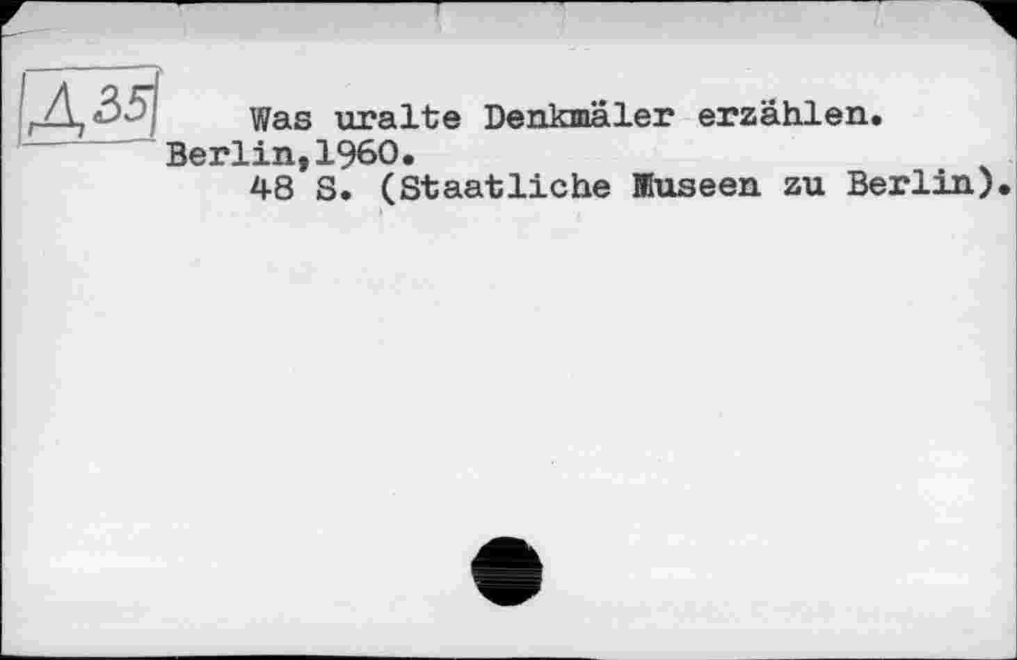 ﻿Was uralte Denkmäler erzählen.
Berlin,I960.
48 S. (Staatliche Museen zu Berlin)